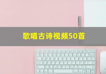 歌唱古诗视频50首