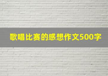 歌唱比赛的感想作文500字