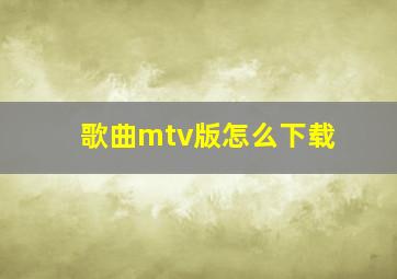 歌曲mtv版怎么下载