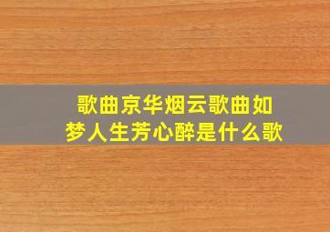 歌曲京华烟云歌曲如梦人生芳心醉是什么歌