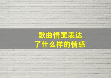 歌曲情罪表达了什么样的情感