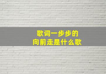 歌词一步步的向前走是什么歌