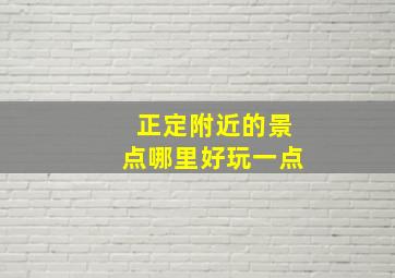 正定附近的景点哪里好玩一点