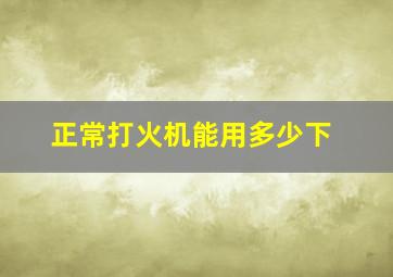 正常打火机能用多少下