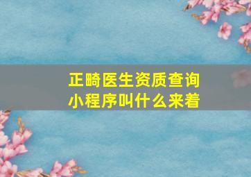 正畸医生资质查询小程序叫什么来着