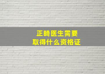 正畸医生需要取得什么资格证