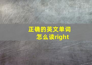 正确的英文单词怎么读right