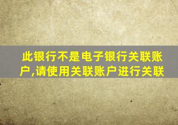 此银行不是电子银行关联账户,请使用关联账户进行关联