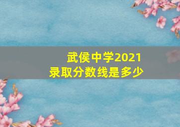 武侯中学2021录取分数线是多少