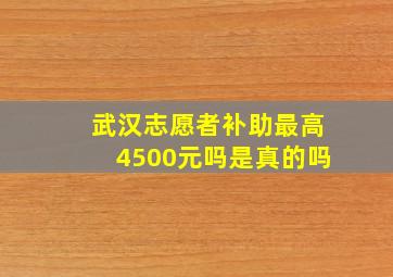 武汉志愿者补助最高4500元吗是真的吗