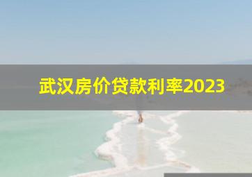 武汉房价贷款利率2023