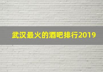 武汉最火的酒吧排行2019