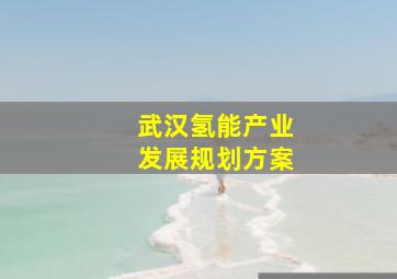 武汉氢能产业发展规划方案