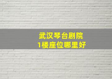 武汉琴台剧院1楼座位哪里好