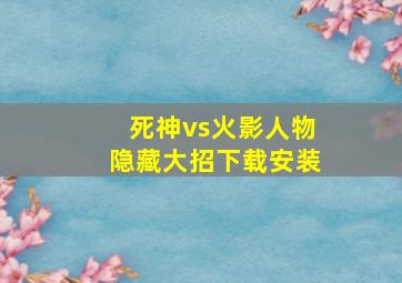 死神vs火影人物隐藏大招下载安装