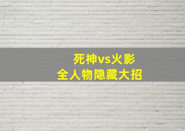 死神vs火影全人物隐藏大招