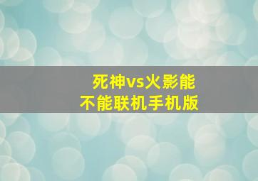 死神vs火影能不能联机手机版