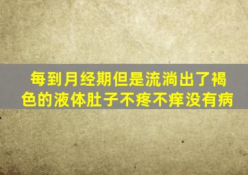 每到月经期但是流淌出了褐色的液体肚子不疼不痒没有病