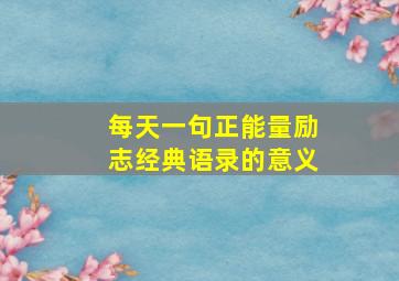 每天一句正能量励志经典语录的意义