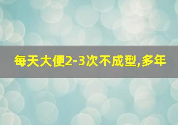 每天大便2-3次不成型,多年