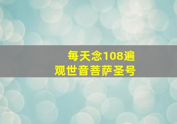 每天念108遍观世音菩萨圣号