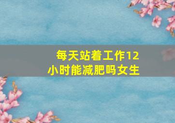 每天站着工作12小时能减肥吗女生