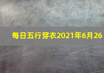 每日五行穿衣2021年6月26