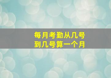 每月考勤从几号到几号算一个月