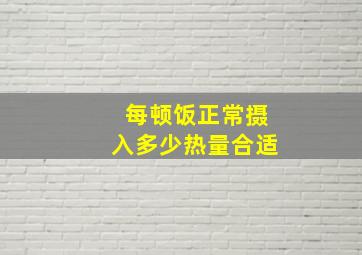 每顿饭正常摄入多少热量合适