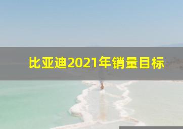 比亚迪2021年销量目标