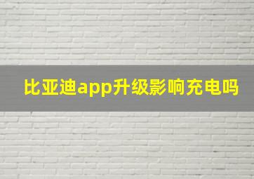 比亚迪app升级影响充电吗