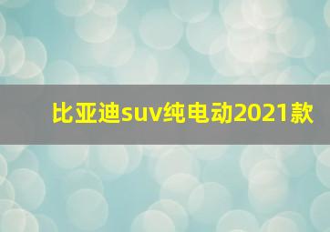 比亚迪suv纯电动2021款