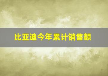 比亚迪今年累计销售额