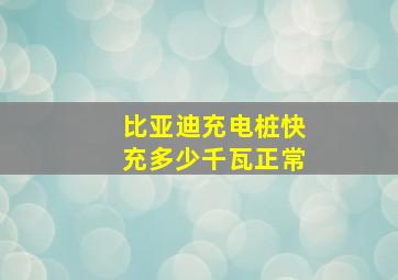 比亚迪充电桩快充多少千瓦正常