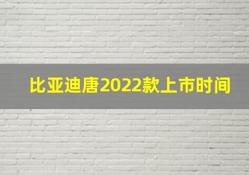 比亚迪唐2022款上市时间