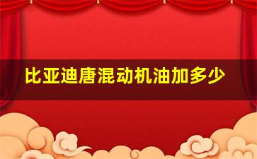 比亚迪唐混动机油加多少