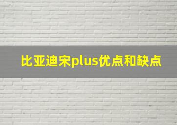 比亚迪宋plus优点和缺点