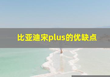 比亚迪宋plus的优缺点