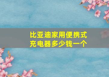 比亚迪家用便携式充电器多少钱一个