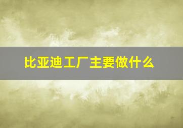 比亚迪工厂主要做什么