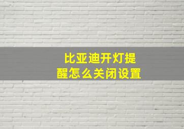 比亚迪开灯提醒怎么关闭设置