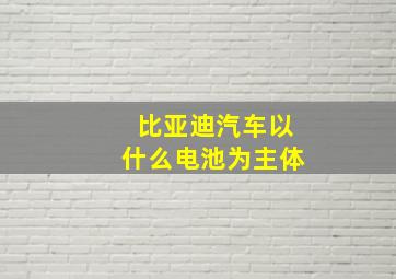 比亚迪汽车以什么电池为主体