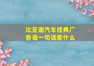 比亚迪汽车经典广告语一句话是什么