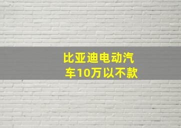 比亚迪电动汽车10万以不款