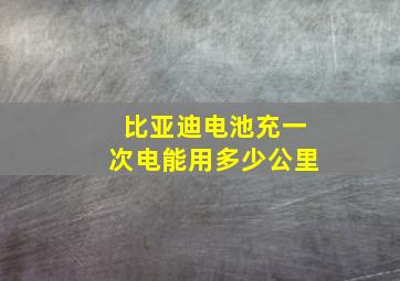 比亚迪电池充一次电能用多少公里