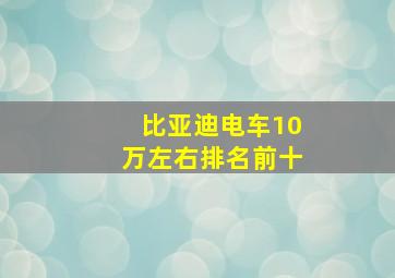 比亚迪电车10万左右排名前十