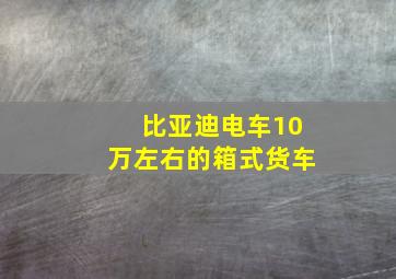 比亚迪电车10万左右的箱式货车