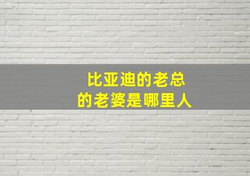 比亚迪的老总的老婆是哪里人