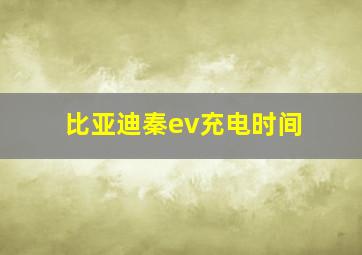 比亚迪秦ev充电时间