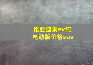 比亚迪秦ev纯电动版价格suv